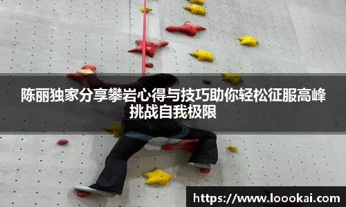 陈丽独家分享攀岩心得与技巧助你轻松征服高峰挑战自我极限