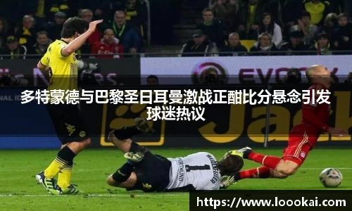 多特蒙德与巴黎圣日耳曼激战正酣比分悬念引发球迷热议